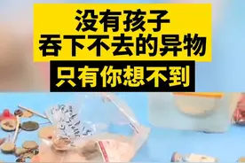 没有孩子吞不下去的异物，只有你想不到！ 假期一定要注意安全~ #孩子误吞异物 #育儿经验分享 #健康育儿科普 #科学育儿 #关爱儿童安全视频封面