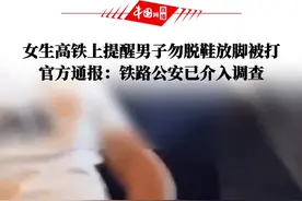 女生高铁上提醒男子勿脱鞋放脚被打，官方通报：铁路公安已介入调查