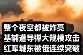 整个夜空都被炸亮，基辅遭导弹大规模攻击，红军城东被俄连续突破 #俄乌战争 #俄乌每日局势 #硬核深度计划 #零基础看懂全球 #理性看世界视频封面