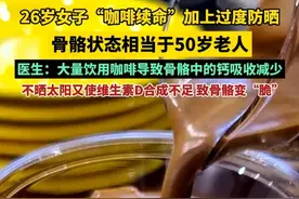 26岁女子“咖啡续命”加上过度防晒，骨骼状态相当于50岁老人！医生：大量饮用咖啡导致骨骼中的钙吸收减少，  不晒太阳又使维生素D合成不足，致骨骼变“脆”。（来源：郑州人民医院  大参考）视频封面