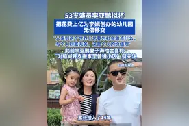 53岁演员李亚鹏拟将把花费上亿为李嫣创办的幼儿园无偿移交 “人来到这个世界上总要为社会做点什么，与个人财富无关，这是个人的价值观”此前李亚鹏妻子海哈金喜称“为缩减开支搬家至普通小区”引关注 #李亚鹏 #李嫣 #海哈金喜视频封面