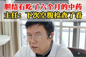 胆结石吃了六个月的中药，主任：下次空腹检查了看 #中医 #胆结石 #医者仁心 #中医肝胆王绍明 #医生日常视频封面