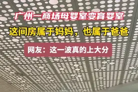 广州一商场母婴室变育婴室 这间房属于妈妈 也属于爸爸 网友：这一波真的上大分#广州 #广东dou知道