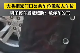 大爷把家门口公共车位做私人车位 男子停车后遭威胁：放你车的气视频封面