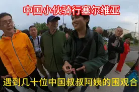 中国小伙骑行塞尔维亚，遇到几十位中国人争相合照，两眼泪汪汪视频封面