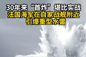 30年来“首炸”堪比实战 法国海军在自家战舰附近引爆重型水雷 #法国海军 #隐身护卫舰 #水雷 #水下爆炸 #抗冲击测试