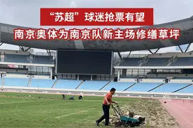“苏超”球迷抢票有望！南京奥体为南京队新主场修缮草坪