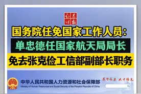 国务院任免国家工作人员：单忠德任国家航天局局长， 免去张克俭工信部副部长职务视频封面