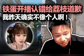 铁蛋开播称已经给荔枝道歉了 DANKING：我昨天确实不像个人视频封面