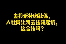 去投诉补缴社保，人社局让我去法院起诉，这合法吗？ #社保 #社保知识 #社保补缴 #退休 #养老金视频封面