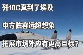 歼10C真到了埃及，中方阵容远超想象，拓展市场外应有更高目标视频封面