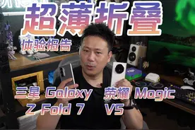 超薄折叠体验差异报告-三星Fold 7 荣耀Magic V5