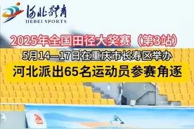 2025全国田径大奖赛（第3站）5月14-17日在重庆市长寿区举办河北派出65名运动员参赛角逐视频封面