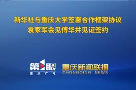 重庆新闻联播 | 新华社与重庆大学签署合作框架协议 袁家军会见傅华并见证签约视频封面