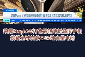 荣耀MagicV5最轻薄折叠屏手机搭全球首款25%硅含量电池 