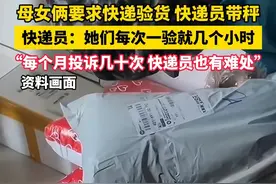 母女俩要求快递验货，快递员带秤，快递员：她们每次一验就几个小时，“每个月投诉几十次，快递员也有难处”