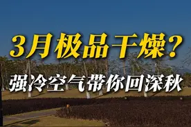 3月极品干燥？强冷空气带来深秋体验 3月湿度居然要降回20%？新一股强冷空气即将来袭，3月14-16日将会横扫我国大江南北，还会出现深秋同款的极品干燥天气，这究竟是怎么回事？#冷空气 #干燥 #降温 #强冷空气 #入秋 @中国气象爱好者视频封面