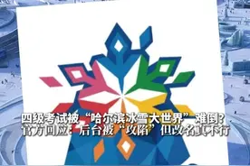 四级考试被“哈尔滨冰雪大世界”难倒？官方回应：后台被“攻陷”，但改名真不行。#四六级 #四级