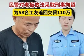 民警对老板刑事拘留，为58人追回欠薪110万元！#农民工 #工资