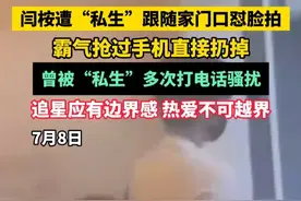 闫桉遭“私生”跟随家门口怼脸拍 霸气抢过手机直接扔掉 曾被“私生”多次打电话骚扰 追星应有边界感 热爱不可越界（黄）#闫桉 #私生饭 #追星