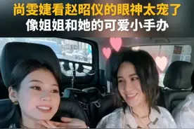 尚雯婕看赵昭仪的眼神太宠了 像姐姐和她的可爱小手办#尚雯婕 #赵昭仪 #巴黎合伙人