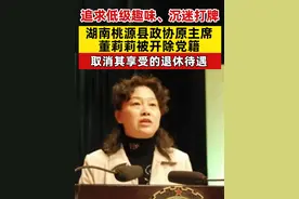 追求低级趣味、沉迷打牌 湖南桃源县政协原主席 董莉莉被开除党籍 取消其享受的退休待遇