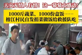 天灾无情人有情！这一幕幕太感动！1000斤蔬菜，1000份盒饭……榕江村民自发捐菜做饭给救援队吃，“感谢来帮助我们抗洪抗灾的逆行者们！榕江加油！”视频封面