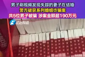 男子刷视频发现失踪的妻子在结婚 ，警方破获系列婚姻诈骗案：共5位男子被骗，涉案金额超190万元视频封面