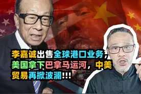 李嘉诚出售全球港口业务，美国拿下巴拿马运河，中美贸易再掀波澜视频封面