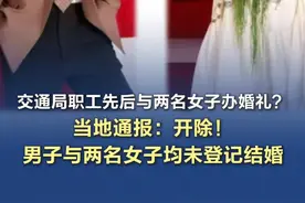交通局职工先后与两名女子办婚礼？当地通报 与两女子均未登记 #交通局职工先后与两名女子办婚礼视频封面