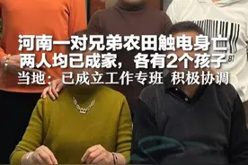 河南一对兄弟农田触电身亡 两人均已成家，各有2个孩子 家属称地下电线埋深仅0.5米不合规 当地：已成立工作专班 积极协调