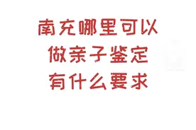 政策导航（市司法局）丨南充哪里可以做亲子鉴定？有什么要求？#南充 #鉴定机构 视频封面