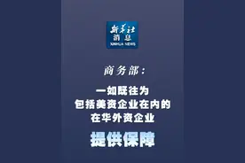 新华社消息｜商务部：一如既往为包括美资企业在内的在华外资企业提供保障视频封面