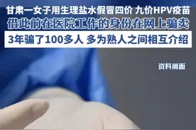 甘肃一女子用生理盐水假冒四价、九价HPV疫苗， 借此前在医院工作的身份在网上骗卖，3年骗了100多人、多为熟人之间相互介绍视频封面