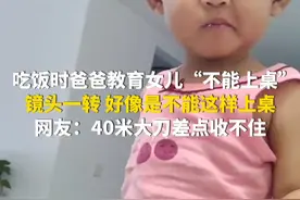 7月22日，安徽。吃饭时爸爸教育女儿“不能上桌”，镜头一转，好像是不能这样上桌。网友：40米大刀差点收不住。（华龙网原创采访报道）视频封面