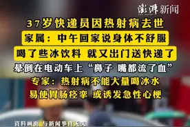 #37岁快递员因热射病去世 ，家属：中午回家说身体不舒服，喝了些冰饮料，就又出门送快递了，晕倒在电动车上，“鼻子 嘴都流了血”，#专家：热射病不能大量喝冰水 ，易使胃肠痉挛，或诱发急性心梗