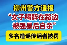 柳州警方通报“女子喝醉在路边被强暴后自杀”：多名造谣传谣者被罚（编辑：王慧君）#最新通报  #柳州  #喝醉  #造谣  #广西dou知道  警方辟谣女子喝醉被强暴自杀视频封面