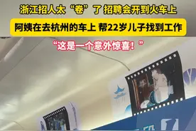 #浙江 #招人 太“卷”！#招聘会 开到火车上，阿姨在去#杭州 的车上帮22岁儿子找到#工作 “真的是一个意外惊喜！”视频封面