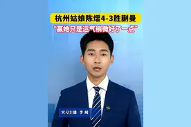 杭州姑娘陈熠4-3胜蒯曼：赢她只是运气稍微好了一点#美丽主播说新闻