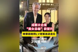 成都太古里“美女总裁”获晋升，她曾因陪同LV老板巡店走红#成都太古里  #21视频视频封面
