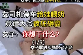 女司机靠边停车喂奶却遭大爷疯狂砸窗！ 女子：你到底想干什么？视频封面