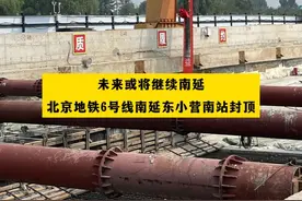 未来或将继续南延！北京地铁6号线南延东小营南站封顶视频封面
