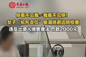 你看不见我≠我看不见你！#女子“蛇形走位”偷溜逃避边防检查 ，违反出境入境管理法 罚款2000元