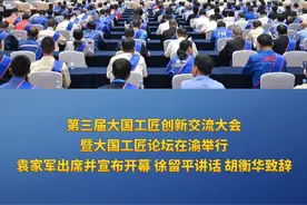 重庆新闻联播 | 第三届大国工匠创新交流大会暨大国工匠论坛在渝举行 袁家军出席并宣布开幕 徐留平讲话 胡衡华致辞