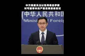 中方高度关注以色列袭击伊朗，对可能带来的严重后果深感担忧 