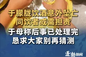于朦胧饮酒意外坠亡同饮者或需担责，此前于朦胧母亲公布儿子死因，称后事已处理完恳求大家别再猜测#于朦胧 #喝酒 #法律