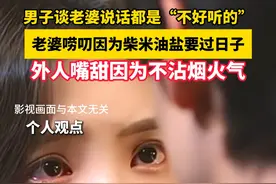 男子谈老婆说话都是“不好听的”，老婆唠叨因为柴米油盐要过日子，外人嘴甜因为不沾烟火气