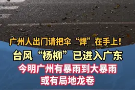 广州人出门请把伞“焊”在手上！台风“杨柳”已进入广东，今明广州有暴雨到大暴雨，或有局地龙卷 #台风杨柳 #广州 #天气 #广东dou知道 #台风杨柳来了广州将迎暴雨