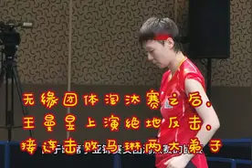 无缘团体淘汰赛之后，王曼昱上演绝地反击，接连击败马琳两大弟子视频封面