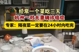 2月11日（发布）。经常一个菜吃三天，杭州一对夫妻确诊癌症，专家：隔夜菜一定要在24小时内吃完。关注👉@小政视频 #吃隔夜菜 #夫妻患癌 #饮食习惯 （来源：@长安论健  @观威海 小红书：A131452011887  1064293803  8156225195）视频封面